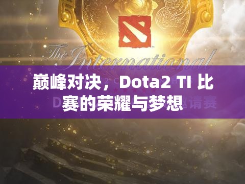 巅峰对决，Dota2 TI 比赛的荣耀与梦想