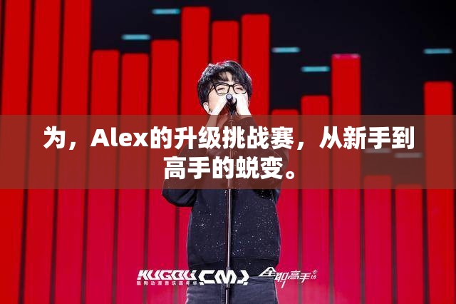 为，Alex的升级挑战赛，从新手到高手的蜕变。