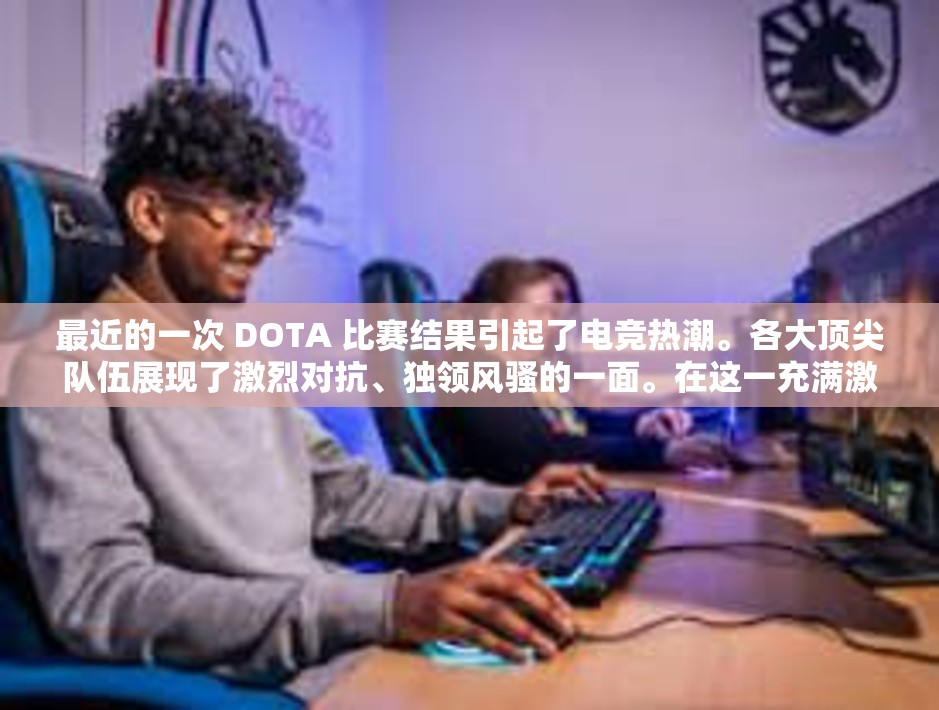 最近的一次 DOTA 比赛结果引起了电竞热潮。各大顶尖队伍展现了激烈对抗、独领风骚的一面。在这一充满激