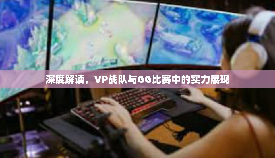 深度解读，VP战队与GG比赛中的实力展现