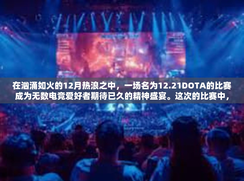 在汹涌如火的12月热浪之中，一场名为12.21DOTA的比赛成为无数电竞爱好者期待已久的精神盛宴。这次的比赛中，顶级电竞队伍间将再次展示出无与伦比的操作和战术协作。今天我们就一同沉浸在这个特殊场合中，揭开比赛背后的神秘面纱。