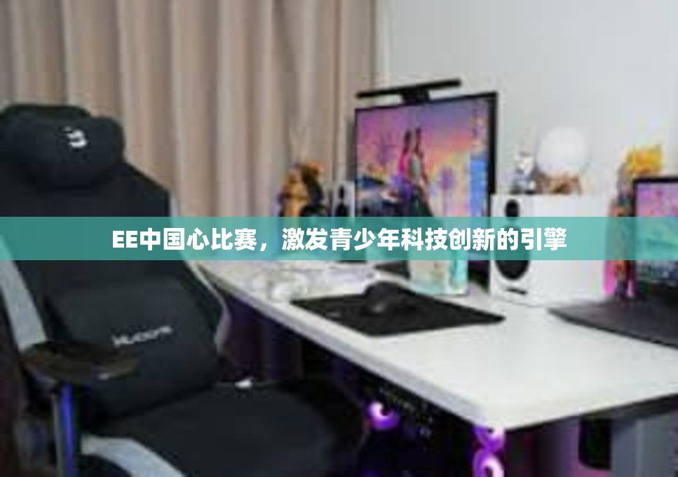 EE中国心比赛，激发青少年科技创新的引擎